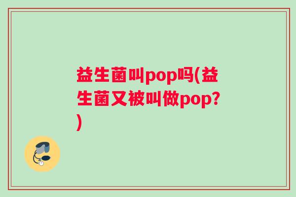 益生菌叫pop吗(益生菌又被叫做pop？)