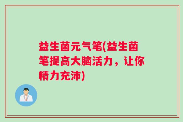益生菌元气笔(益生菌笔提高大脑活力，让你精力充沛)