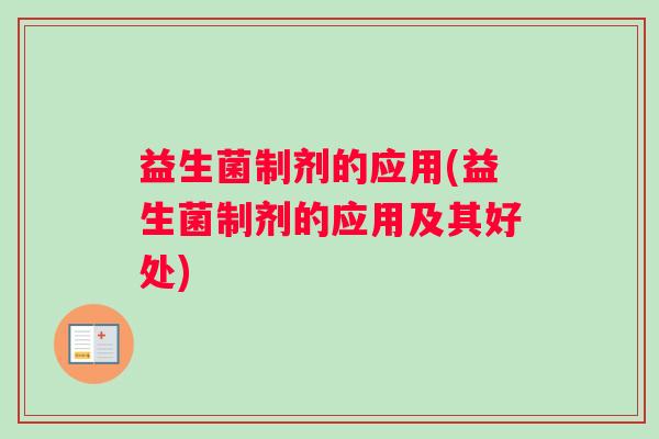 益生菌制剂的应用(益生菌制剂的应用及其好处)