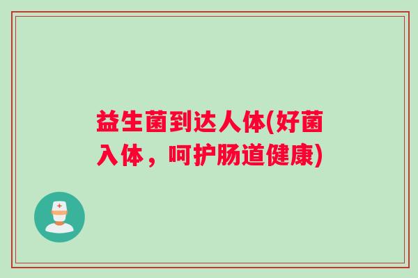 益生菌到达人体(好菌入体，呵护肠道健康)