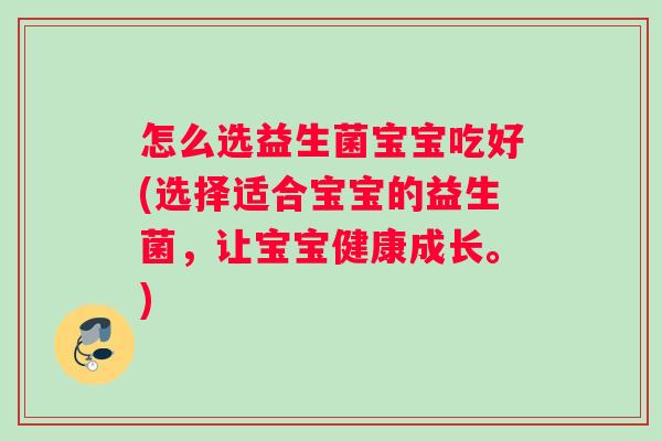怎么选益生菌宝宝吃好(选择适合宝宝的益生菌，让宝宝健康成长。)