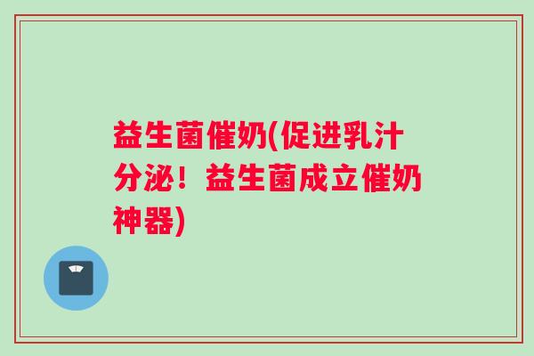 益生菌催奶(促进乳汁分泌！益生菌成立催奶神器)