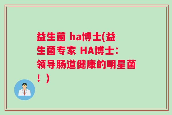 益生菌 ha博士(益生菌专家 HA博士：领导肠道健康的明星菌！)