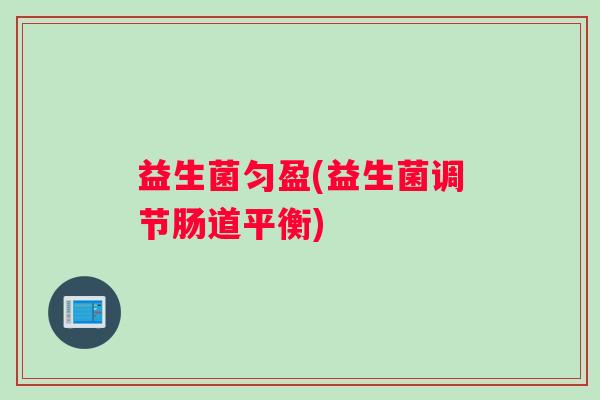 益生菌匀盈(益生菌调节肠道平衡)