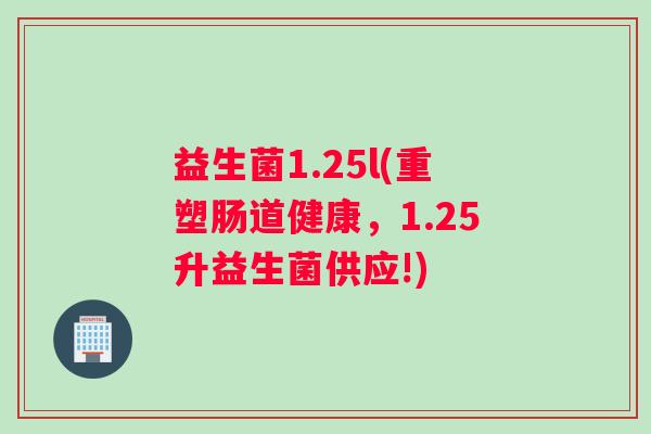 益生菌1.25l(重塑肠道健康，1.25升益生菌供应!)