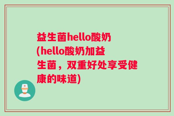 益生菌hello酸奶(hello酸奶加益生菌，双重好处享受健康的味道)