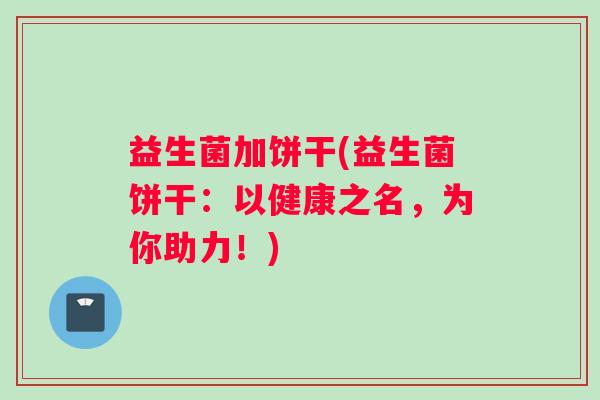 益生菌加饼干(益生菌饼干：以健康之名，为你助力！)