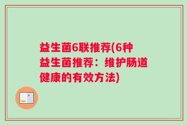 益生菌6联推荐(6种益生菌推荐：维护肠道健康的有效方法)