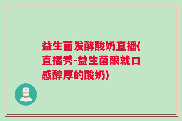 益生菌发酵酸奶直播(直播秀-益生菌酿就口感醇厚的酸奶)