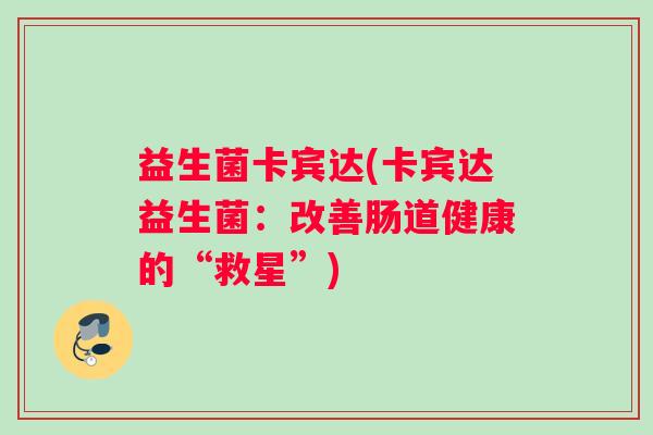 益生菌卡宾达(卡宾达益生菌：改善肠道健康的“救星”)