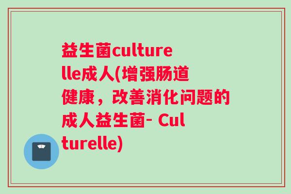 益生菌culturelle成人(增强肠道健康，改善消化问题的成人益生菌- Culturelle)