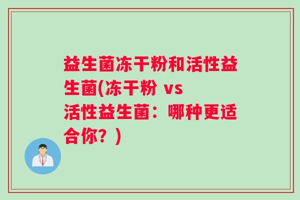 益生菌冻干粉和活性益生菌(冻干粉 vs 活性益生菌：哪种更适合你？)