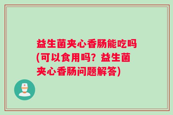 益生菌夹心香肠能吃吗(可以食用吗？益生菌夹心香肠问题解答)