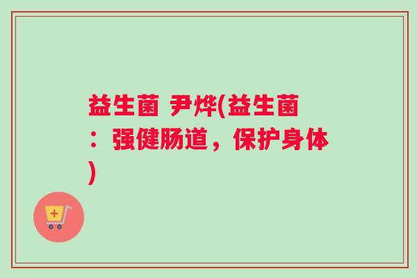 益生菌 尹烨(益生菌：强健肠道，保护身体)