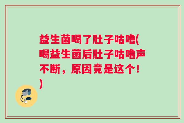 益生菌喝了肚子咕噜(喝益生菌后肚子咕噜声不断，原因竟是这个！)