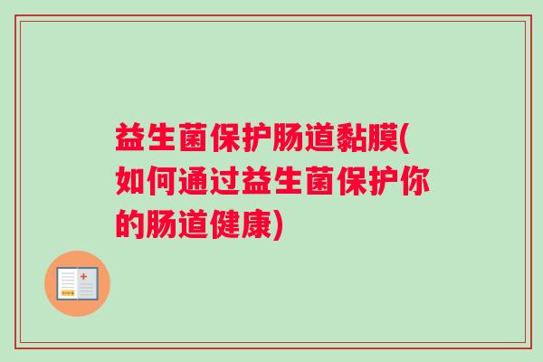 益生菌保护肠道黏膜(如何通过益生菌保护你的肠道健康)