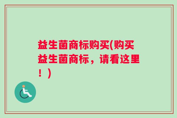 益生菌商标购买(购买益生菌商标，请看这里！)