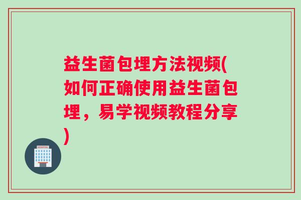 益生菌包埋方法视频(如何正确使用益生菌包埋，易学视频教程分享)