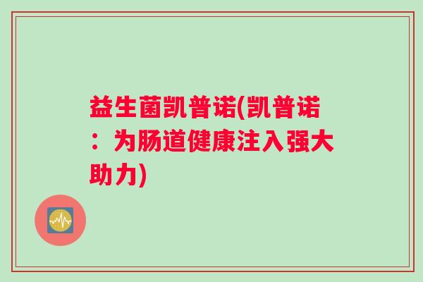 益生菌凯普诺(凯普诺：为肠道健康注入强大助力)
