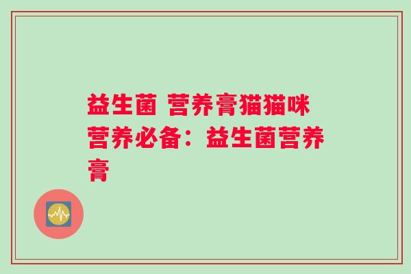益生菌 营养膏猫猫咪营养必备：益生菌营养膏