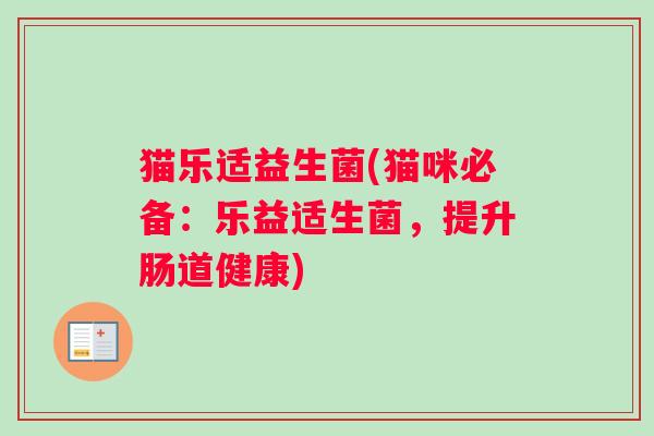 猫乐适益生菌(猫咪必备：乐益适生菌，提升肠道健康)