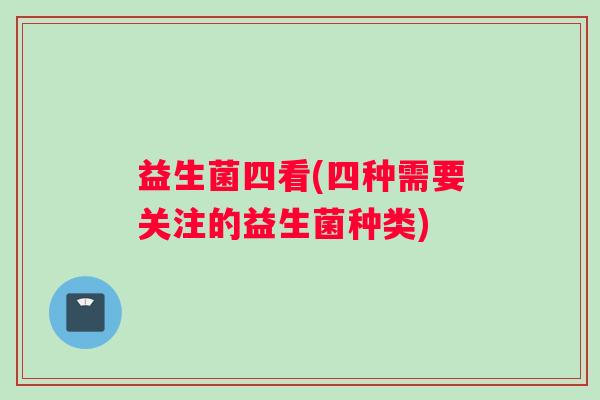 益生菌四看(四种需要关注的益生菌种类)