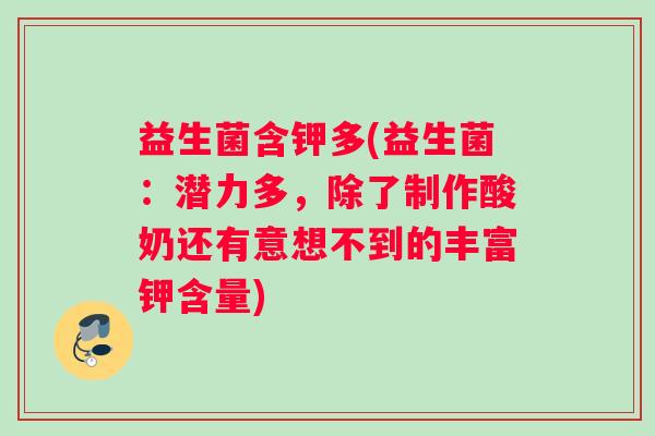 益生菌含钾多(益生菌：潜力多，除了制作酸奶还有意想不到的丰富钾含量)