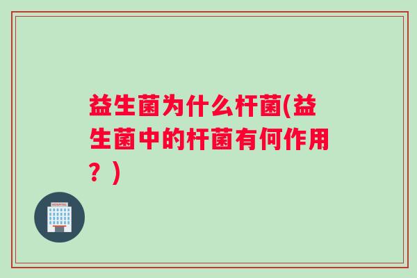 益生菌为什么杆菌(益生菌中的杆菌有何作用？)