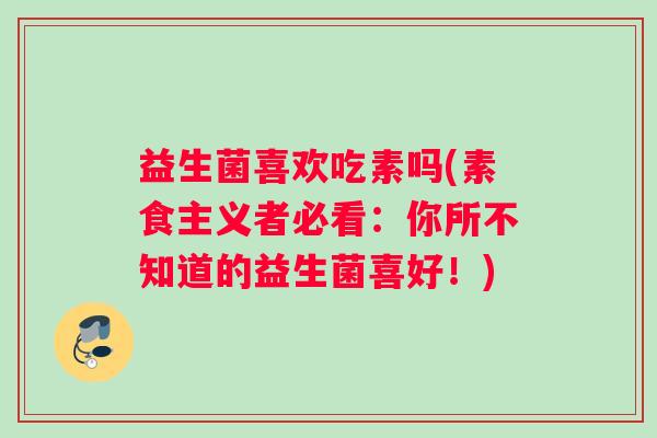 益生菌喜欢吃素吗(素食主义者必看：你所不知道的益生菌喜好！)