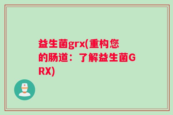 益生菌grx(重构您的肠道：了解益生菌GRX)