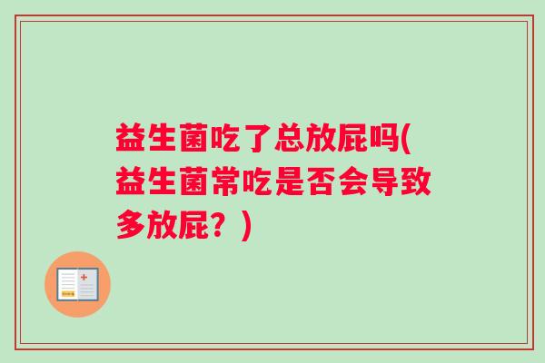益生菌吃了总放屁吗(益生菌常吃是否会导致多放屁？)