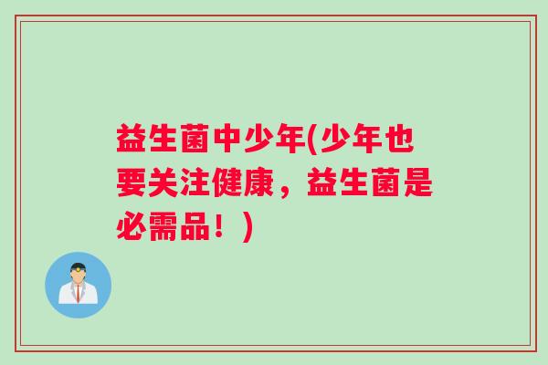 益生菌中少年(少年也要关注健康，益生菌是必需品！)