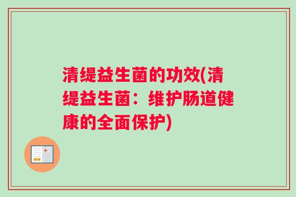 清缇益生菌的功效(清缇益生菌：维护肠道健康的全面保护)