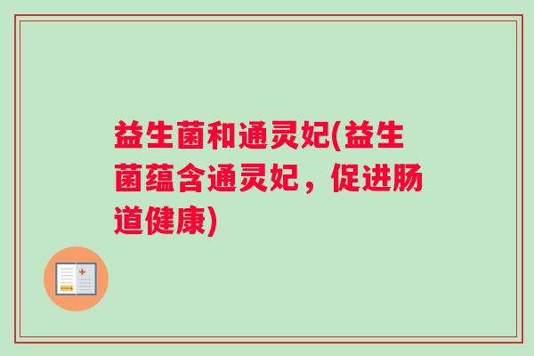 益生菌和通灵妃(益生菌蕴含通灵妃，促进肠道健康)
