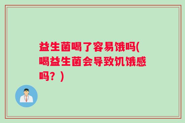 益生菌喝了容易饿吗(喝益生菌会导致饥饿感吗？)