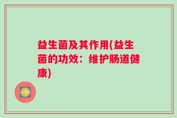 益生菌及其作用(益生菌的功效：维护肠道健康)
