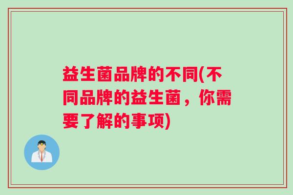 益生菌品牌的不同(不同品牌的益生菌，你需要了解的事项)