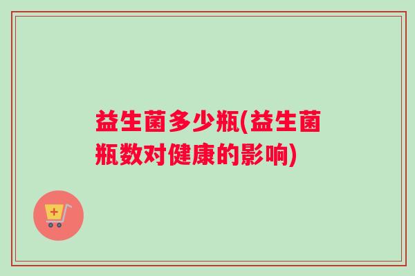 益生菌多少瓶(益生菌瓶数对健康的影响)