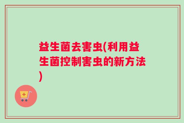 益生菌去害虫(利用益生菌控制害虫的新方法)