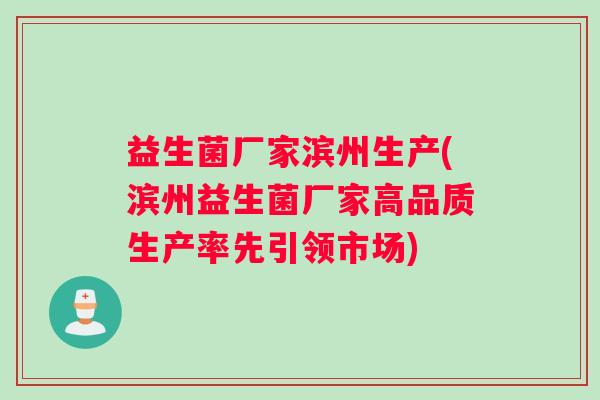 益生菌厂家滨州生产(滨州益生菌厂家高品质生产率先引领市场)