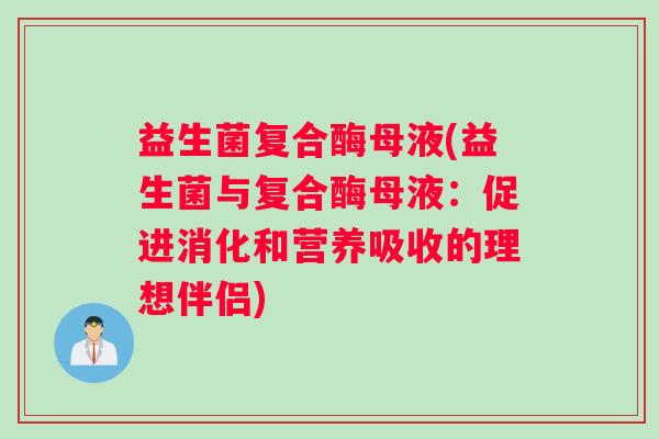 益生菌复合酶母液(益生菌与复合酶母液：促进消化和营养吸收的理想伴侣)