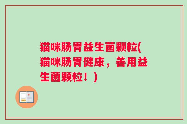 猫咪肠胃益生菌颗粒(猫咪肠胃健康，善用益生菌颗粒！)