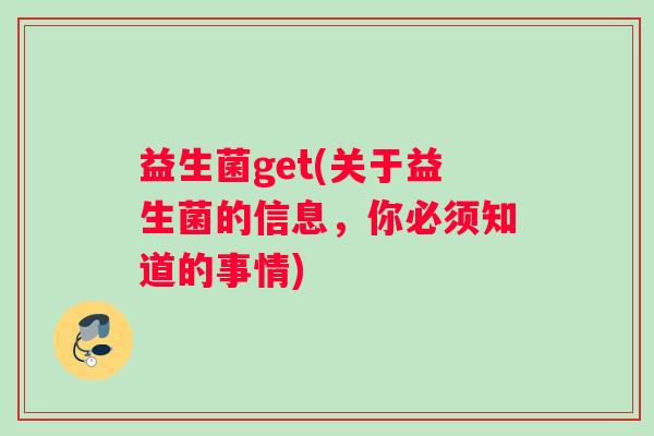 益生菌get(关于益生菌的信息，你必须知道的事情)