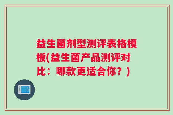 益生菌剂型测评表格模板(益生菌产品测评对比：哪款更适合你？)