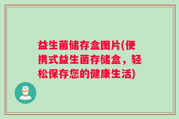 益生菌储存盒图片(便携式益生菌存储盒，轻松保存您的健康生活)
