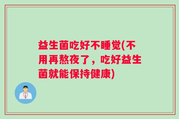 益生菌吃好不睡觉(不用再熬夜了，吃好益生菌就能保持健康)