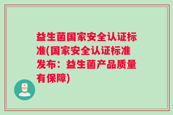 益生菌国家安全认证标准(国家安全认证标准发布：益生菌产品质量有保障)