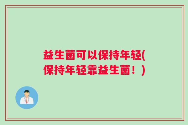 益生菌可以保持年轻(保持年轻靠益生菌！)