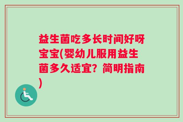 益生菌吃多长时间好呀宝宝(婴幼儿服用益生菌多久适宜？简明指南)