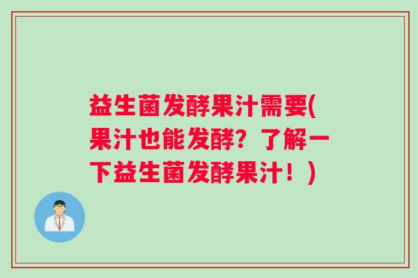 益生菌发酵果汁需要(果汁也能发酵？了解一下益生菌发酵果汁！)